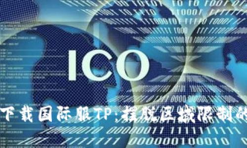 如何轻松下载国际服TP：摆脱区域限制的终极指南