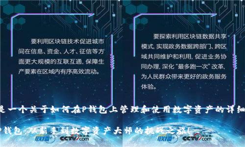 下面是一个关于如何在P钱包上管理和使用数字资产的详细内容。

掌握P钱包：从新手到数字资产大师的挑战之旅！
