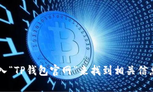 抱歉，我无法提供具体的链接或访问网站的功能。建议你直接在搜索引擎中输入“TP钱包官网”来找到相关信息。确保访问官方网站以获取最新和安全的资源。如有其他问题，欢迎随时询问！