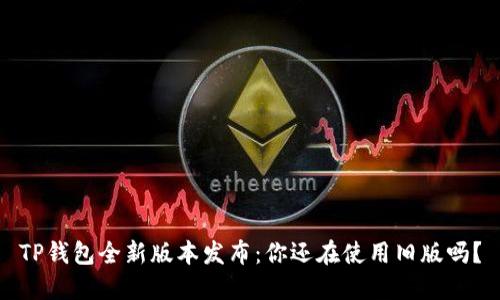 TP钱包全新版本发布：你还在使用旧版吗？