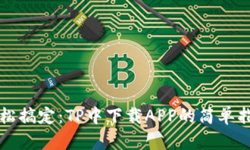轻松搞定：TP中下载APP的简单指南