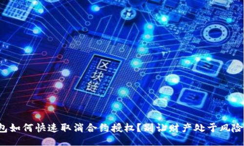 TP钱包如何快速取消合约授权？别让财产处于风险之中！