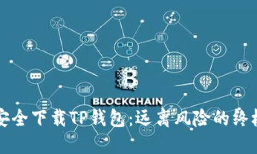 如何安全下载TP钱包：远离风险的终极指南