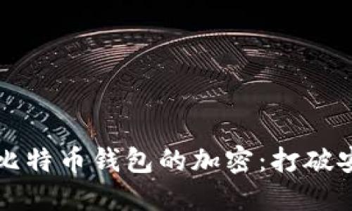 如何安全地取消比特币钱包的加密:打破安全与便利的壁垒