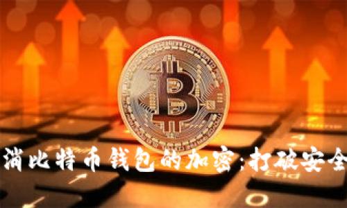 如何安全地取消比特币钱包的加密:打破安全与便利的壁垒