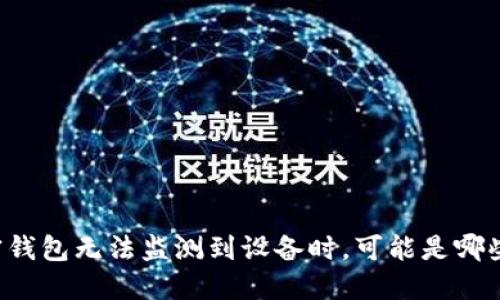 当你的加密钱包无法监测到设备时,可能是哪些潜在原因?