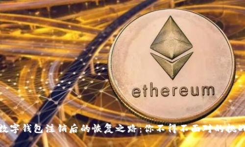 数字钱包注销后的恢复之路:你不得不面对的挑战