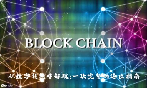 从数字钱包中解脱:一次完整的退出指南