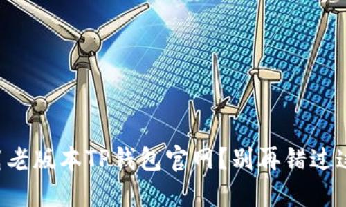 怎样安全下载老版本TP钱包官网?别再错过这些重要步骤!