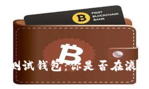 区块链测试钱包:你是否在浪费时间?