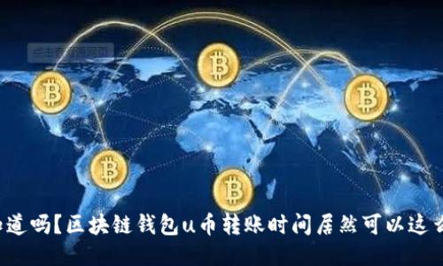 你知道吗?区块链钱包u币转账时间居然可以这么快!
