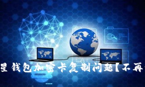 如何解决三星钱包加密卡复制问题?不再让尴尬来袭!
