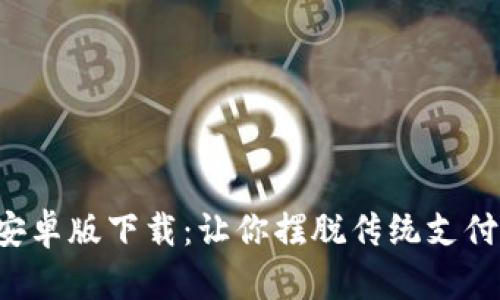 TP钱包安卓版下载:让你摆脱传统支付的束缚!