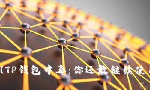 警惕!TP钱包中毒:你还敢继续使用吗?