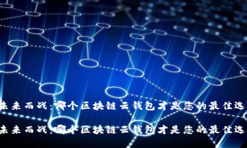 为未来而战：哪个区块链云钱包才是您的最佳选择？

为未来而战：哪个区块链云钱包才是您的最佳选择？
