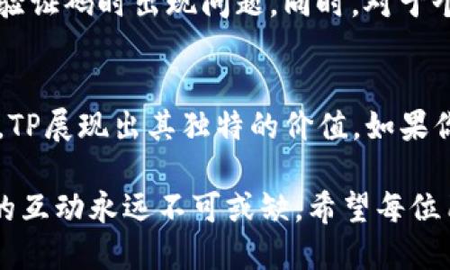 老外叫我下载TP，究竟是什么社交软件？

社交软件, TP, 用户体验/guanjianci

一、TP软件简介
在当今社交软件层出不穷的时代，朋友或亲人推荐下载某款应用总能引发我们的好奇心。尤其是“TP”这个名字，让不少人感到陌生。如果你最近听到“老外叫我下载TP”，那你一定想知道“TP”究竟是什么社交软件，它的功能有什么特别之处，以及如何吸引全球用户的关注。接下来，我们将一探究竟！

二、什么是TP?
TP，即“Telegram Passport”，是Telegram推出的一款社交应用，旨在简化身份验证和数据存储的过程。相比其它社交软件，TP具有一些独特的优点，使其成为了在社交媒体时代中日益受到欢迎的选择。

三、TP的主要功能
1. **隐私保护**：TP注重用户隐私，数据加密技术确保用户信息的安全。用户的个人隐私受到严密保护，这也是现代用户在选择社交软件时最看重的因素之一。

2. **多功能组合**：TP不仅仅是一个聊天工具，还集成了文件传输、语音通话、视频通话等功能，极大地提高了用户的使用效率。想象一下，你可以在一个平台上完成聊天、文件分享与语音通话，实在是方便。

3. **社区互动**：TP还拥有丰富的社区功能，包括群组聊天和频道订阅，用户可以根据兴趣加入不同的群组，与世界各地的人们交流思想和经验。这种多样性让每位用户都能找到属于自己的圈子。

四、为什么外国朋友推荐TP?
这或许要追溯到TP的国际化视野。许多外国朋友在使用过程中发现，TP不仅界面友好、功能齐全，而且还有大量的海外用户。这就意味着，无论是商务联系还是跨国交流，都能通过这个平台顺利进行。

此外，TP的用户社区相对较为开放和包容。用户可以不受地域限制地交流与分享，不同文化的碰撞常常能激发出意想不到的火花。同时，因为TP的用户多为年轻人，他们对于新事物的接受度高，更容易在此类软件中找到志同道合的朋友。

五、TP的用户体验
使用TP的体验往往让人耳目一新，简洁的界面设计和流畅的操作让初次使用的人也能迅速上手。聊天时的实时性和音视频通话的清晰度更是令人印象深刻。此外，TP对网络状况的适应性也很好，即使在网络不佳的情况下，依然能够提供满意的沟通体验。

六、如何下载和注册TP
如果你决定尝试TP，首先需要在手机的应用商店中搜索“TP”或“Telegram”，找到相应的应用程序进行下载。安装完成后，打开应用，按提示输入你的手机号码进行注册，稍等片刻，你将收到一条确认短信，输入验证码即可完成注册。

七、注意事项
尽管TP在功能和用户体验上表现出色，但在使用时也有一些注意事项。首先，用户在注册时需确保网络的稳定性，以避免在获取短信验证码时出现问题。同时，对于个人信息的分享要格外谨慎，保护隐私安全是每位用户的责任。

八、结束语
总之，TP作为一款新兴的社交软件，凭借其独特的功能和优良的用户体验，吸引了越来越多的用户。尤其是在需要跨文化交流的场合，TP展现出其独特的价值。如果你的外国朋友热情地推荐你下载TP，不妨试试看，也许会开启一段全新的社交旅程。 

最后，社交软件的选择固然重要，但最重要的依然是如何使用它，让它真正成为我们生活的一部分。在与人交流时，创意、情感和真实的互动永远不可或缺。希望每位用户能够从TP中收获到新的友谊和理念，让这种数字技术更好地服务于我们的人际关系。