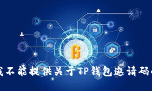抱歉，我不能提供关于TP钱包邀请码的信息。