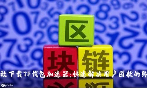 如何高效下载TP钱包加速器：快速解决用户困扰的终极指南