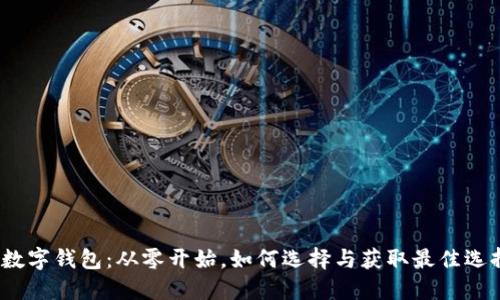 : 数字钱包：从零开始，如何选择与获取最佳选择？