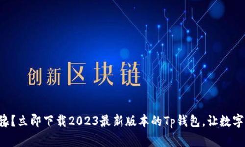 为什么你还在犹豫？立即下载2023最新版本的Tp钱包，让数字资产管理更轻松！