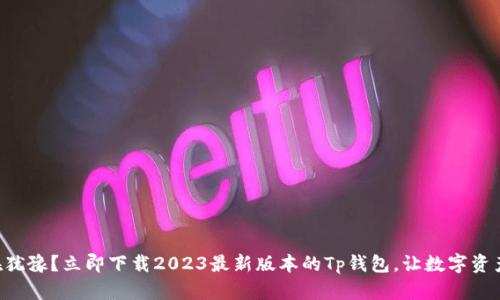 为什么你还在犹豫？立即下载2023最新版本的Tp钱包，让数字资产管理更轻松！