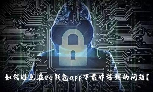 如何避免在ee钱包app下载中遇到的问题？