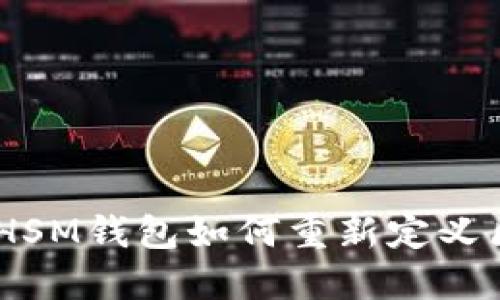 打破传统：HSM钱包如何重新定义区块链安全