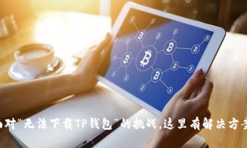 面对“无法下载TP钱包”的挑战，这里有解决方案！