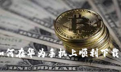 破解困惑：如何在华为手机上顺利下载TP钱包软件
