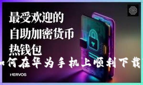 破解困惑：如何在华为手机上顺利下载TP钱包软件