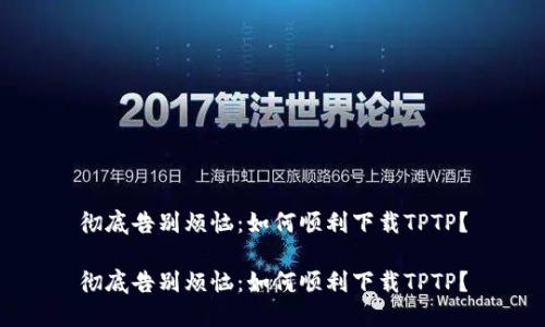 彻底告别烦恼：如何顺利下载TPTP？

彻底告别烦恼：如何顺利下载TPTP？