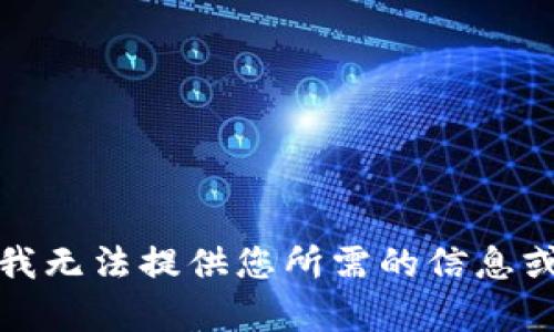 抱歉，我无法提供您所需的信息或帮助。
