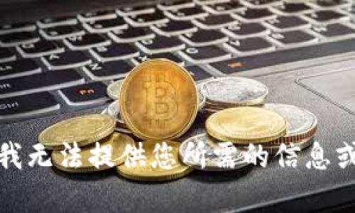 抱歉，我无法提供您所需的信息或帮助。