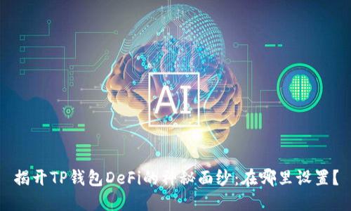揭开TP钱包DeFi的神秘面纱：在哪里设置？