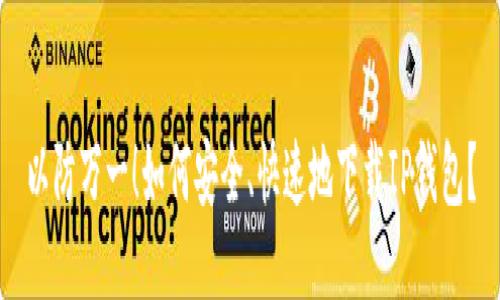 以防万一!如何安全、快速地下载IP钱包?