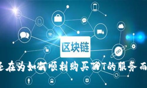 是否还在为如何顺利购买TPT的服务而烦恼?