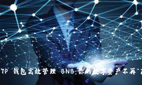 如何利用 TP 钱包高效管理 BNB:你的数字资产不再“藏着掖着”!