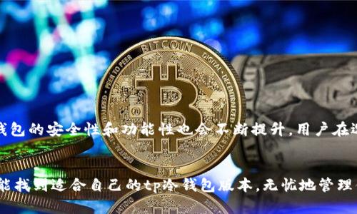 tp冷钱包是一个相对较新的加密货币钱包解决方案，它被设计为一种存储数字资产的安全方法。在了解tp冷钱包的版本之前，首先需要明白什么是冷钱包以及它们与热钱包的区别。

### 冷钱包与热钱包的区别
冷钱包是指不直接连接到互联网的加密货币钱包，这使其更加安全，因为黑客无法轻易访问。常见的冷钱包包括硬件钱包（如Trezor和Ledger）和纸钱包。而热钱包则是与互联网相连接的，虽然更方便使用，但安全性较低。

### tp冷钱包的版本
tp冷钱包作为一种冷储存解决方案，通常会有多个版本以满足不同用户的需求。以下是一些常见版本的介绍：

ul
  listrongtp冷钱包基础版/strong：这是最基本的版本，适合只是想要简单安全地存储少量加密货币的用户。它提供了基本的安全功能，如私钥离线存储。/li
  listrongtp冷钱包增强版/strong：该版本在基础版的基础上添加了一些额外的安全特性，例如双重身份验证和更复杂的加密技术，适合那些对安全性要求更高的用户。/li
  listrongtp冷钱包企业版/strong：针对大型企业或机构，提供更为复杂的操作和管理功能。此版本通常会支持多用户管理和权限控制，以确保资产安全。/li
  listrongtp冷钱包移动版/strong：虽然冷钱包的定义是离线的，但移动版本允许用户在不连网的情况下，利用蓝牙等技术管理资产，适合需要灵活操作的用户。/li
  listrongtp冷钱包定制版/strong：根据特定需求定制的版本，满足特定行业或用户群体的需求，比如游戏行业或金融机构。/li
/ul

### 选择合适的tp冷钱包版本
选择合适的tp冷钱包版本时，需要考虑自己的需求。无论是个人存储还是企业安全，明确自己的优先事项都是关键。例如，如果只是存储少量数字资产，基础版可能就足够了。但若需要管理大量资金或团队协作，选择增强版或企业版可能更为合适。

### tp冷钱包的安全性
tp冷钱包的设计宗旨是保护用户的数字资产安全。所有的加密货币在传输和存储过程中都受到高级别的加密保护。无论是硬件设计、软件代码，还是用户界面，都会考虑到最大限度地减少潜在风险。

### 使用tp冷钱包的优势
使用tp冷钱包可以享受许多优势：
ul
  listrong安全性/strong: 由于离线存储，tp冷钱包能够有效避免网络攻击。/li
  listrong易用性/strong: 大多数版本设计友好，即使是新手也可以很快上手。/li
  listrong跨平台支持/strong: 无论你使用什么设备，tp冷钱包通常都有相应的支持版本。/li
/ul

### 总结与展望
tp冷钱包提供了多种版本，以满足不同用户和企业的需求。在未来，随着区块链技术的不断发展，冷钱包的安全性和功能性也会不断提升。用户在选择时，不妨结合自己的需求与市场趋势，做出最佳选择。

### 结语
无论你是加密货币的新手还是资深玩家，选择适合自己的冷钱包都是保护资产的重要一步。希望你能找到适合自己的tp冷钱包版本，无忧地管理你的数字资产。