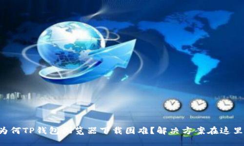 为何TP钱包浏览器下载困难？解决方案在这里！