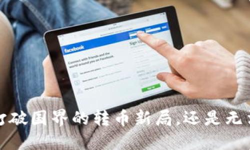 区块链钱包：打破国界的转币新局，还是无法逾越的障碍？