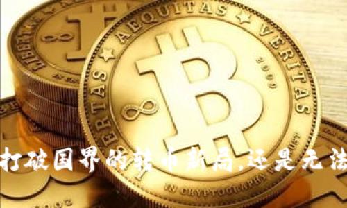 区块链钱包：打破国界的转币新局，还是无法逾越的障碍？