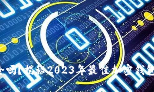 你的加密资产安全吗?揭秘2023年最佳加密钱包安全性排名前十!