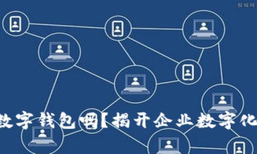 公司账户可以有数字钱包吗？揭开企业数字化支付的神秘面纱！