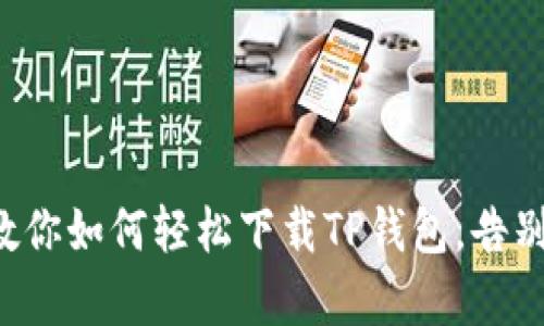 一步一步教你如何轻松下载TP钱包，告别复杂流程！
