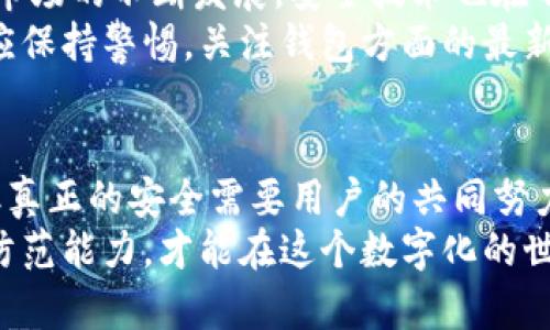   TP钱包安全吗？揭秘数字资产的保护陷阱  / 
 guanjianci 区块链, 钱包安全, 数字资产  /guanjianci 

引言：数字时代的资产保护挑战
在如今的数字时代，越来越多的人开始接触并使用虚拟货币和各种数字资产。TP钱包作为一种热门的数字资产管理工具，吸引了大量用户的关注。然而，伴随着数字资产的兴起，安全问题也逐渐浮出水面。究竟TP钱包是否安全？这是每一个数字货币投资者必须认真思索的问题。

TP钱包的基本功能介绍
TP钱包不仅仅是一个简单的数字资产存储工具，它还具有多种功能。例如，用户可以轻松地进行虚拟货币交易、查看资产余额、发送和接收数字货币等等。此外，TP钱包支持多种主流的区块链网络，这使其在数字资产管理中具有更高的灵活性。
然而，尽管TP钱包提供了丰富的功能，但我们必须清楚地认识到，在这样的生态系统中，安全性始终是用户最关心的议题之一。

数字资产安全的基本概念
在讨论TP钱包的安全性之前，有必要先理解一些基本的数字资产安全概念。数字资产的安全不仅仅依赖于软件本身，还受到用户行为、网络环境以及外部攻击的影响。
1. **私钥管理**：私钥是数字资产存储和交易的关键。若私钥被盗，黑客可以完全控制用户的资产。用户必须妥善保存私钥，避免存储在不安全的地方。
2. **网络安全**：TP钱包的安全性也与用户所处的网络环境密切相关。在不安全的网络环境中使用TP钱包，容易受到黑客攻击。
3. **用户行为**：用户的使用习惯会影响钱包的安全性。例如，使用简单易猜的密码，或是在不安全的设备上下载并使用TP钱包，都会给黑客可乘之机。

TP钱包的安全措施与漏洞
TP钱包采用了一系列安全措施来保护用户的数字资产。例如，TP钱包使用了加密技术来确保数据传输的安全性，尝试为用户提供更安全的交易环境。同时，它也支持多重签名和生物识别等技术，增强了用户的资产安全性。
但是，任何一款软件都可能存在安全漏洞。在过去的一些事件中，有用户因为未及时更新TP钱包的版本而遭遇了资金损失。因此，保持软件的及时更新，以及随时关注安全公告，是用户保障自身权益的必要做法。

用户体验与安全之间的平衡
在追求安全性的同时，TP钱包也注重用户体验。为了让更多用户能够轻松上手，TP钱包采用了一种简洁易用的界面设计。然而，在一些情况下，过于简单的设计可能会掩盖隐藏的安全风险。例如，默认情况下用户可能不被提示开启两步验证，导致账户安全性降低。
用户在选择使用TP钱包时，需要在安全和便捷之间找到自己的平衡点。为了抵御潜在的安全威胁，用户应主动启用所有可以提升安全性功能的设置，并定期检查自己的交易记录。

社区反馈与用户案例分析
用户的反馈在判断TP钱包的安全性方面起到不可忽视的作用。很多用户在使用TP钱包的过程中分享了自己的体验，一些用户对其安全性表示认可，而另一些用户则因之前遭遇的安全事件对其产生了不信任感。
例如，有用户分享了他们的资金在使用TP钱包时受到黑客攻击的经历，尽管他们采取了诸多安全措施，仍然遭受了不必要的损失。这些案例显示了数字资产管理中潜在的风险，也提醒其他用户在使用时需更加谨慎。

如何提升TP钱包的安全性
为了最大程度地保护你的数字资产，以下是一些实用的方法，可以帮助你提高TP钱包的安全性：
1. **使用强密码**：设置一个复杂且长的密码，并定期更换。
2. **启用两步验证**：利用两步验证功能，为账户多一层保护。
3. **定期备份**：定期备份你的钱包信息，并将备份存储在安全的地方。
4. **安全的网络环境**：尽量避免在公共Wi-Fi下进行交易，使用VPN可以增加一层保护。
5. **安装更新**：保持TP钱包的更新，确保你使用的版本没有已知的安全漏洞。

专业建议与未来展望
在使用TP钱包之前，建议用户了解一些基础的数字资产知识。许多安全问题往往源自用户的无知和疏忽。而随着数字资产市场的不断发展，安全技术也在不断升级。
未来，TP钱包可能会加强其安全机制，采用更多的创新技术，如人工智能和区块链安全协议，以提升整体的安全性。用户也应保持警惕，关注钱包方面的最新动态，做好个人资产管理。

总结：安全的关键在于用户
综上所述，TP钱包在数字资产管理中提供了便捷的功能，但其安全性也值得用户深思。虽然TP钱包采用了多重安全措施，但真正的安全需要用户的共同努力。保持警惕，采取预防措施，提升安全意识，才能更好地保护自己的虚拟资产。
在选择使用TP钱包时，建议用户结合自身需求，理性评估其安全性。同时，不断学习数字资产的相关知识，提升自身的安全防范能力，才能在这个数字化的世界中顺利航行。