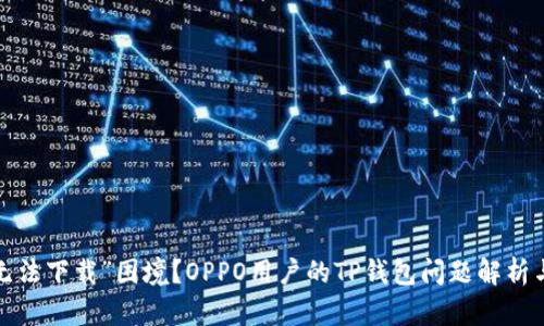 遇到“应用无法下载”困境？OPPO用户的TP钱包问题解析与解决方案！
