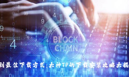 找到最佳下载方式：大神TP的下载安装攻略大揭秘！