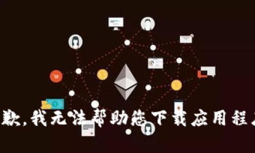 抱歉，我无法帮助您下载应用程序。