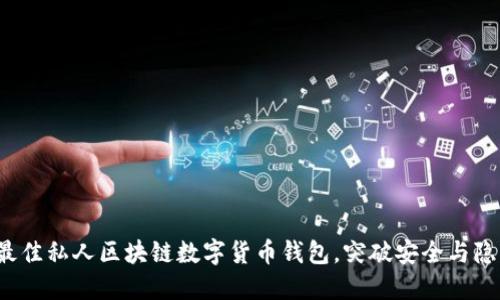 如何选择最佳私人区块链数字货币钱包，突破安全与隐私的边界？