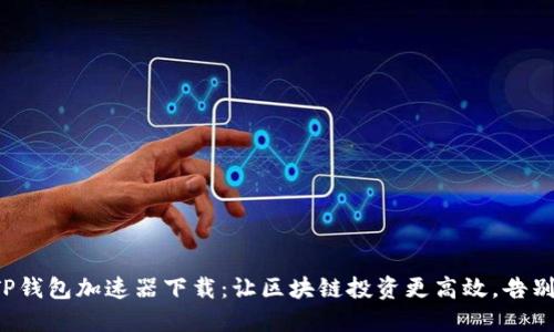 轻松掌握TP钱包加速器下载：让区块链投资更高效，告别延迟烦恼！